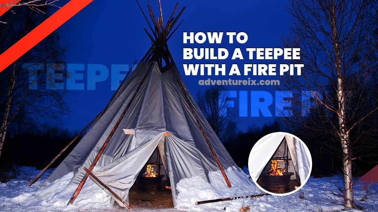 How To Build A Teepee With A Fire Pit?
